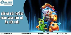 Bắn Cá Đổi Thưởng BL555 - Sảnh Game Giải Trí Ăn Tiền Thật