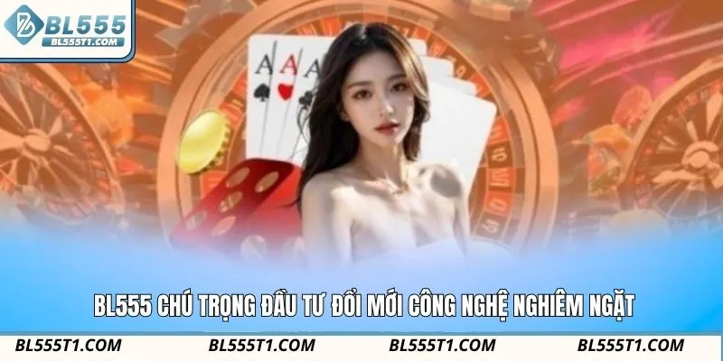 BL555 chú trọng đầu tư đổi mới công nghệ nghiêm ngặt