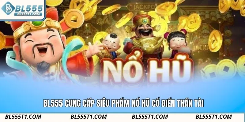 BL555 cung cấp siêu phẩm nổ hũ cổ điển thần tài