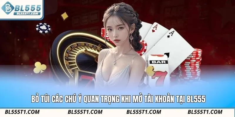 Bỏ túi các chú ý quan trọng khi mở tài khoản tại BL555