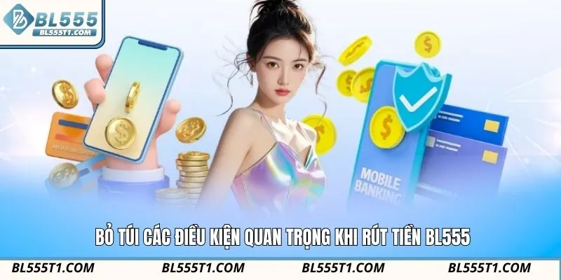 Bỏ túi các điều kiện quan trọng khi rút tiền BL555