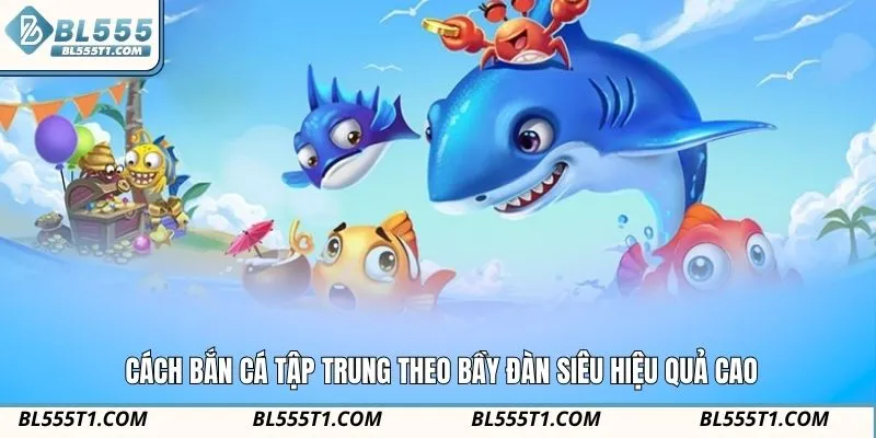 Cách bắn cá tập trung theo bầy đàn siêu hiệu quả cao