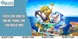 Cách Chơi Bắn Cá Online Bl555 Thắng Lớn Cho Người Mới