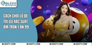 Cách Chơi Lô Đề BL555 - Tối Ưu Xác Suất Ẵm Trọn 1 Ăn 99