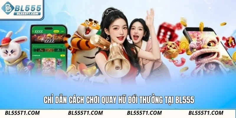 Chỉ dẫn cách chơi quay hũ đổi thưởng tại BL555