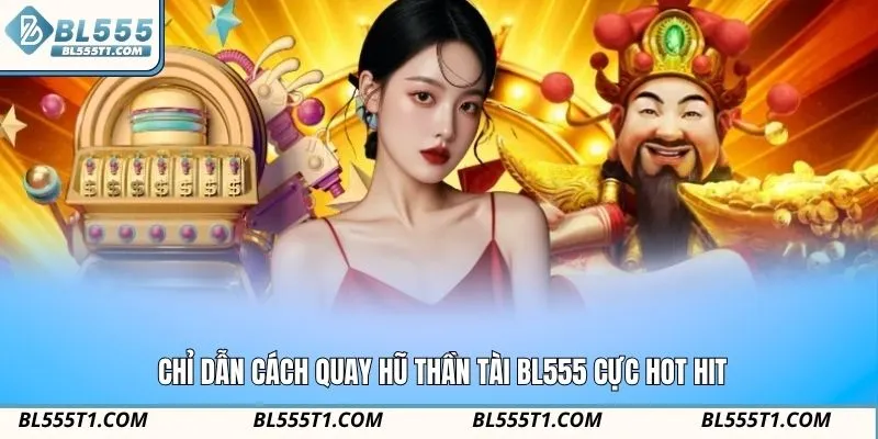 Chỉ dẫn cách quay hũ thần tài BL555 cực hot hit