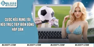 Cược Kèo Rung Tài BL555 – Kèo Trực Tiếp Biến Động Hấp Dẫn