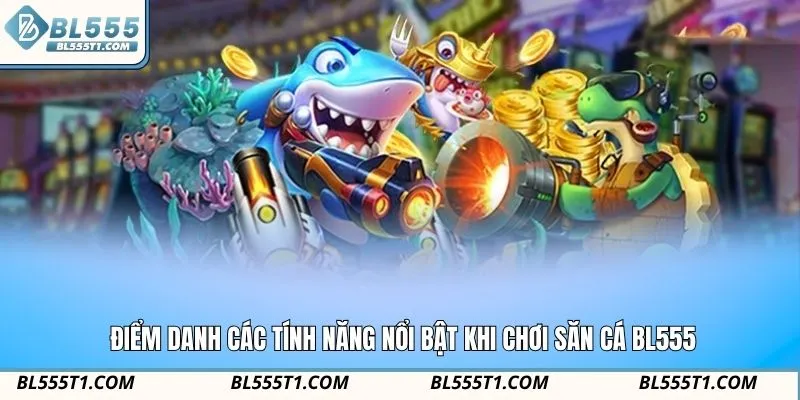 Điểm danh các tính năng nổi bật khi chơi săn cá BL555