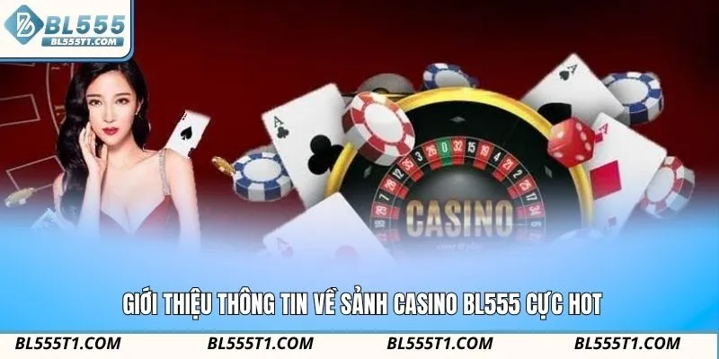 Giới thiệu thông tin về sảnh Casino BL555 cực hot