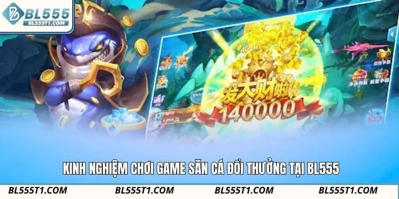 Kinh nghiệm chơi game săn cá đổi thưởng tại BL555