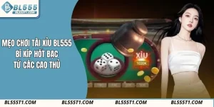 Mẹo Chơi Tài Xỉu BL555 - Bí Kíp Hốt Bạc Từ Các Cao Thủ