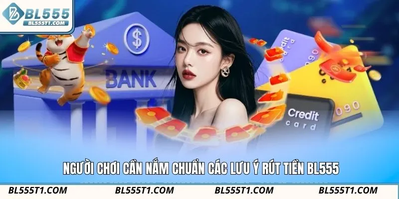 Người chơi cần nắm chuẩn các lưu ý rút tiền BL555