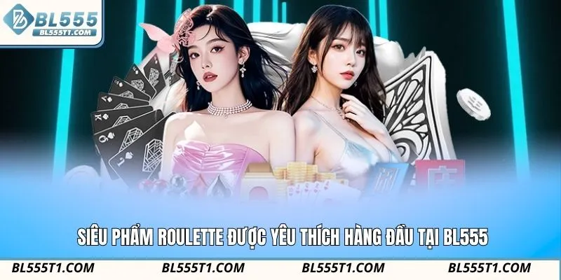 Siêu phẩm Roulette được yêu thích hàng đầu tại BL555