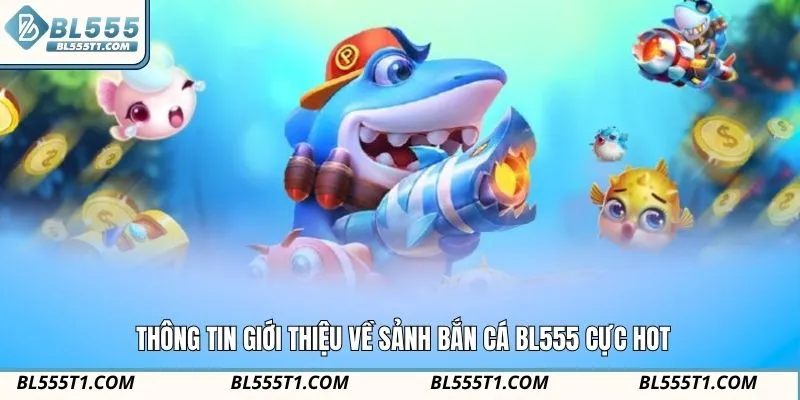 Thông tin giới thiệu về sảnh bắn cá BL555 cực hot